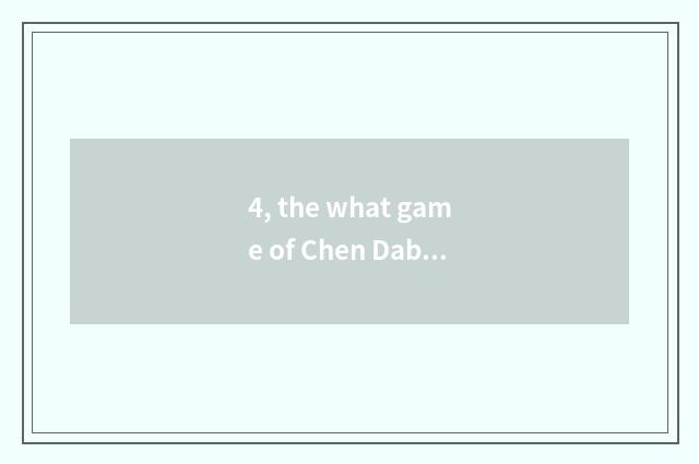 4, the what game of Chen Dabai Dai Yan?