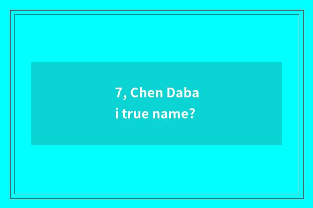 7, Chen Dabai true name?