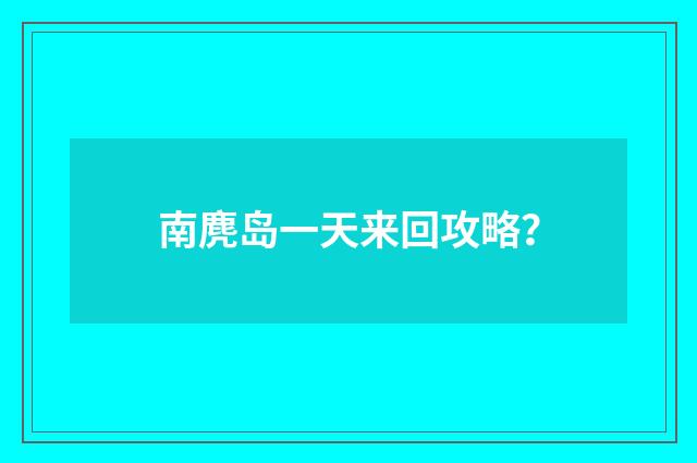 南麂岛一天来回攻略?