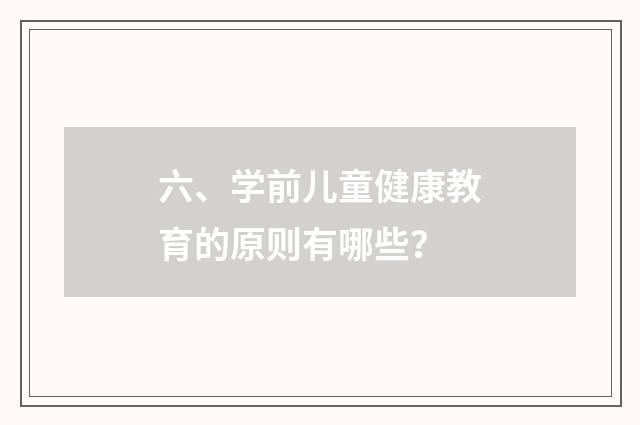 六、学前儿童健康教育的原则有哪些？