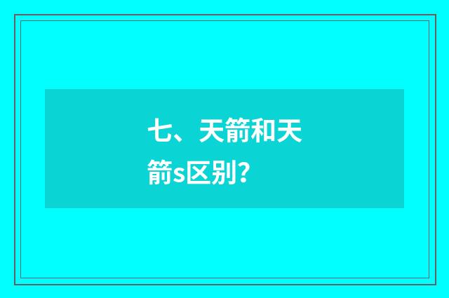 七、天箭和天箭s区别？