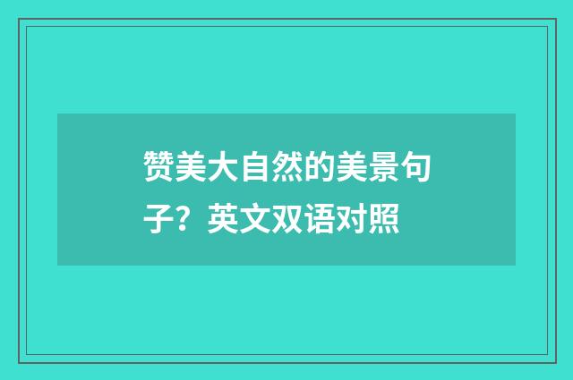 赞美大自然的美景句子?英文双语对照