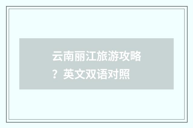 云南丽江旅游攻略？英文双语对照