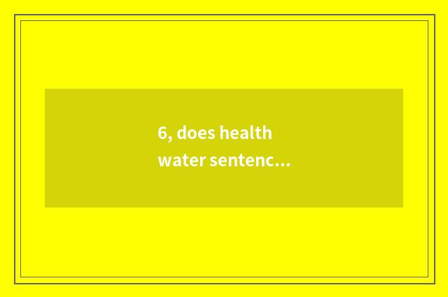 6, does health water sentence?