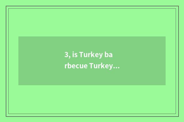 3, is Turkey barbecue Turkey special local product?