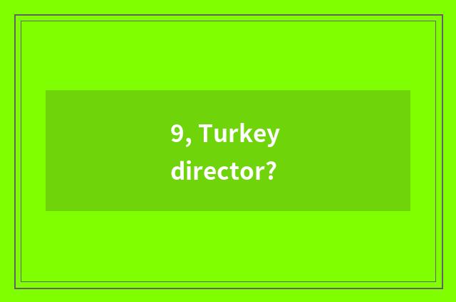 9, Turkey director?
