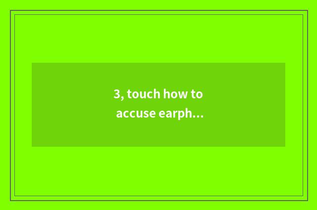3, touch how to accuse earphone to touch accuse?