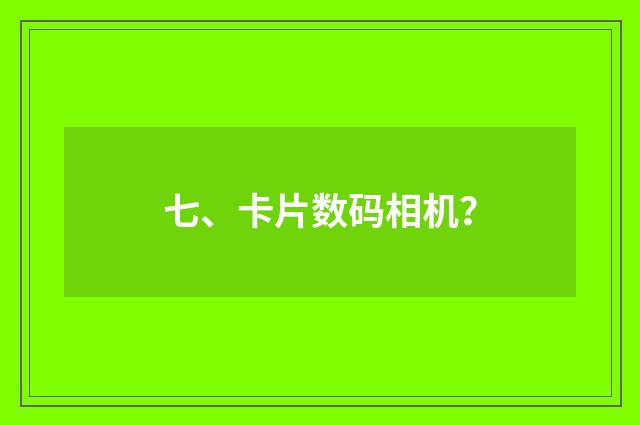 七、卡片数码相机?