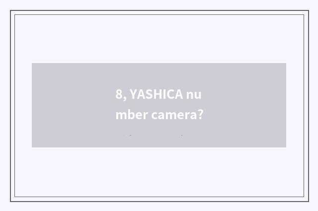 8, YASHICA number camera?