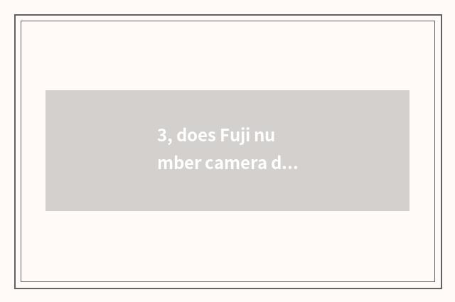 3, does Fuji number camera drink water?