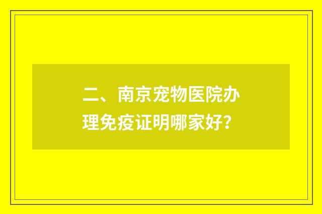 二、南京宠物医院办理免疫证明哪家好？