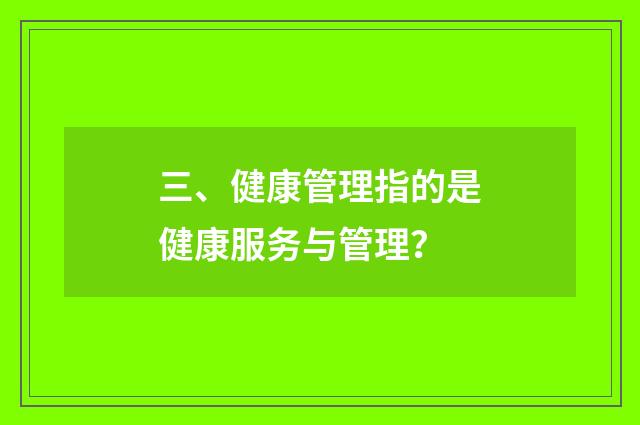 三、健康管理指的是健康服务与管理？