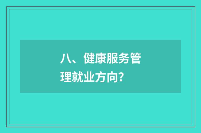 八、健康服务管理就业方向？