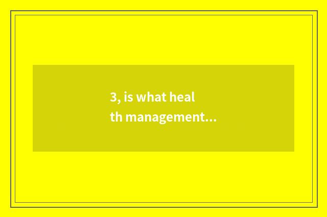 3, is what health management points to healthy service and management?