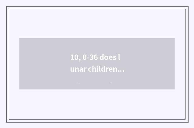 10, 0-36 does lunar children health manage service flow?