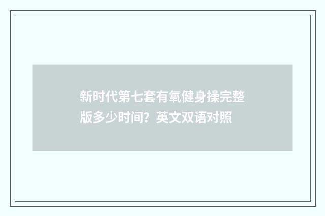 新时代第七套有氧健身操完整版多少时间?英文双语对照
