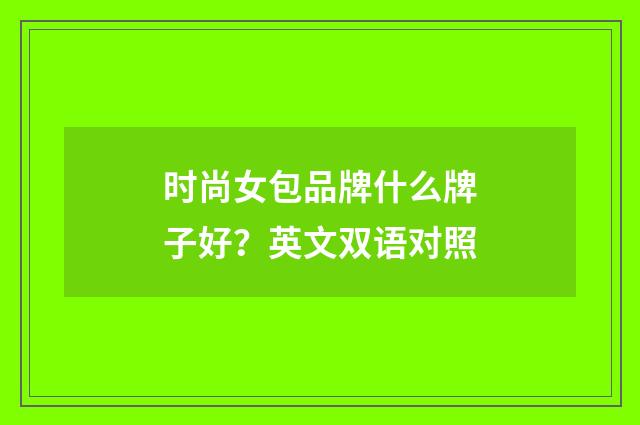 时尚女包品牌什么牌子好？英文双语对照