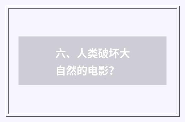 六、人类破坏大自然的电影?
