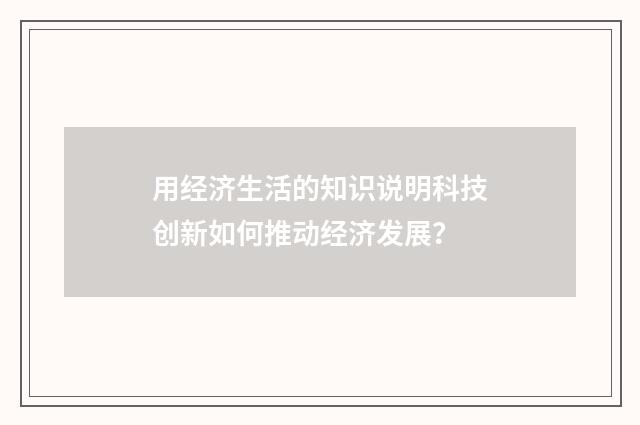 用经济生活的知识说明科技创新如何推动经济发展?