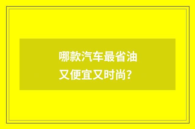 哪款汽车最省油又便宜又时尚?