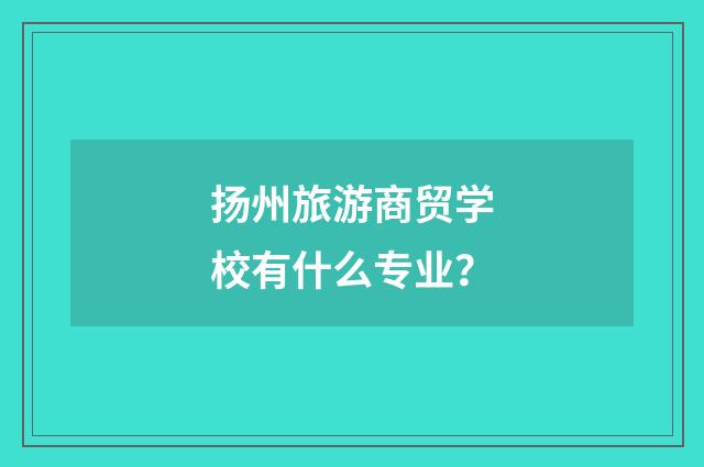 扬州旅游商贸学校有什么专业?