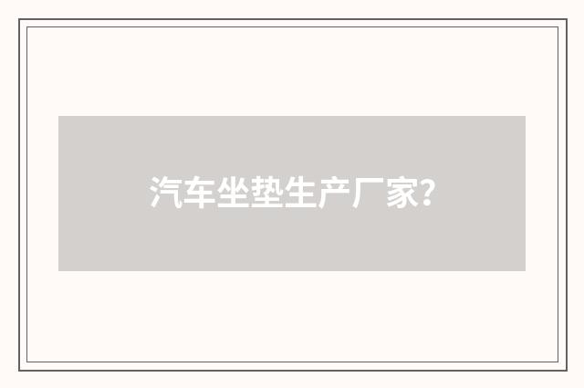 汽车坐垫生产厂家?