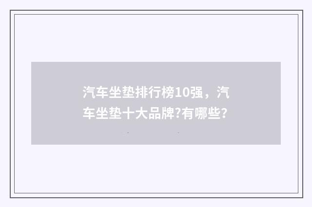 汽车坐垫排行榜10强,汽车坐垫十大品牌?有哪些?