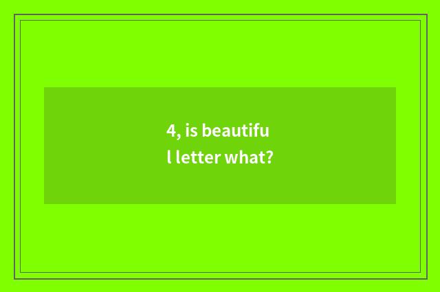4, is beautiful letter what?