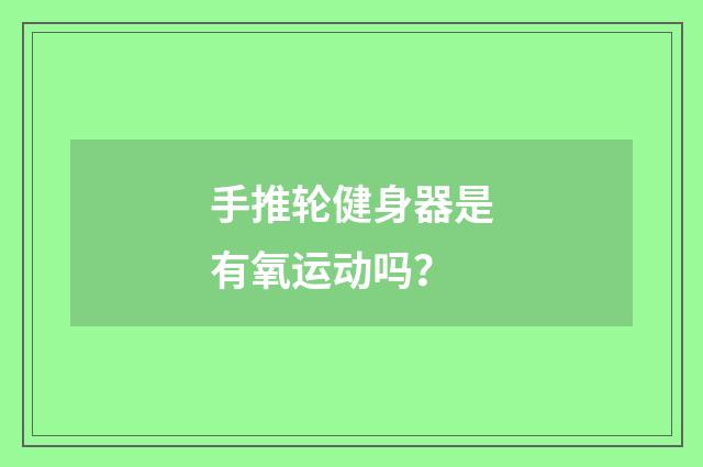 手推轮健身器是有氧运动吗?