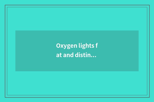 Oxygen lights fat and distinction of endurance there is oxygen?