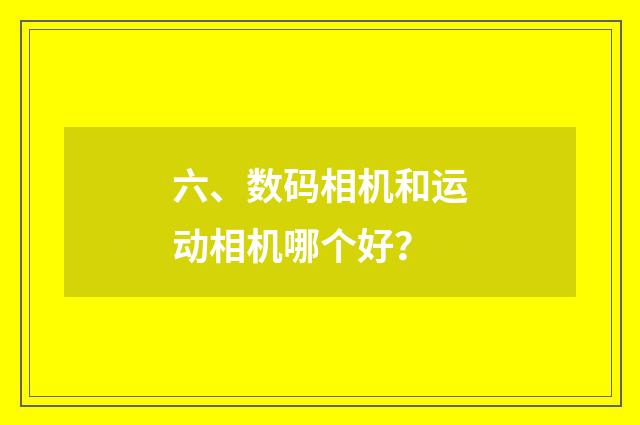 六、数码相机和运动相机哪个好?