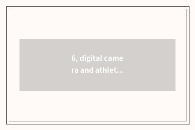 6, digital camera and athletic camera which good?