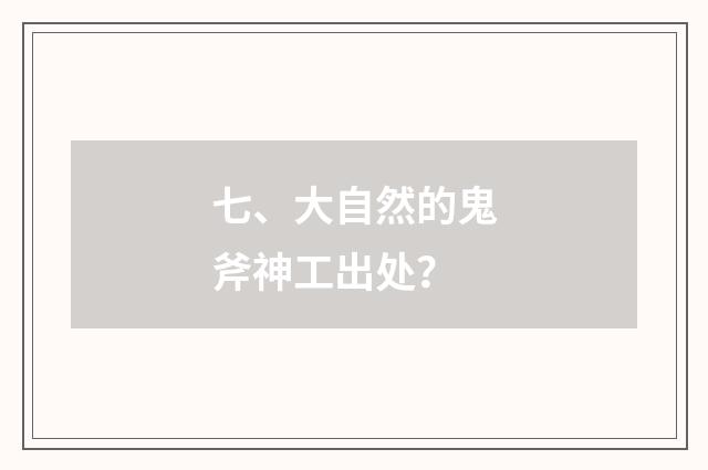七、大自然的鬼斧神工出处?