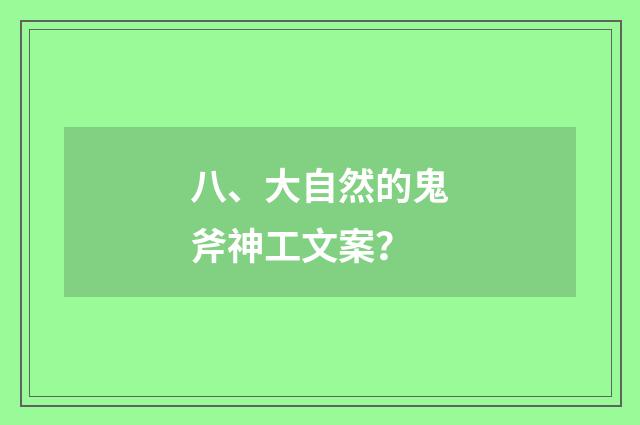 八、大自然的鬼斧神工文案？