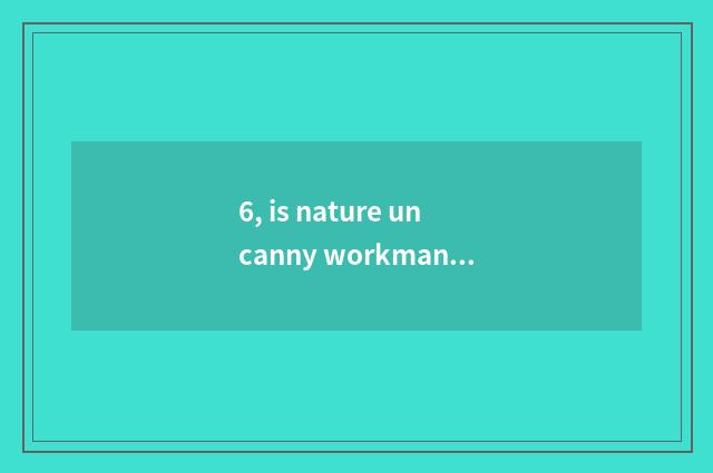 6, is nature uncanny workmanship ill sentence?
