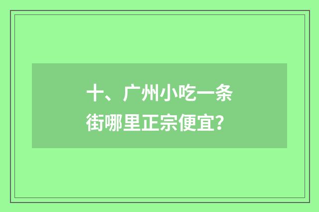 十、广州小吃一条街哪里正宗便宜？