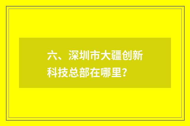六、深圳市大疆创新科技总部在哪里？