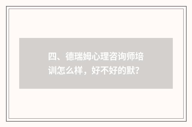 四、德瑞姆心理咨询师培训怎么样,好不好的默?