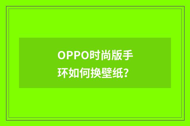 OPPO时尚版手环如何换壁纸?