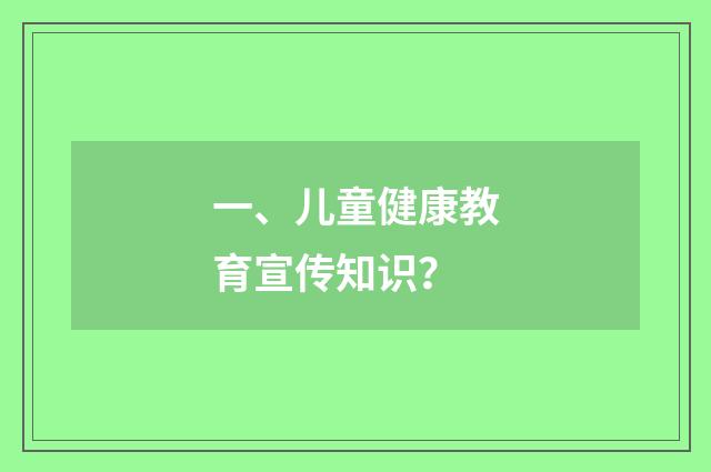 一、儿童健康教育宣传知识?