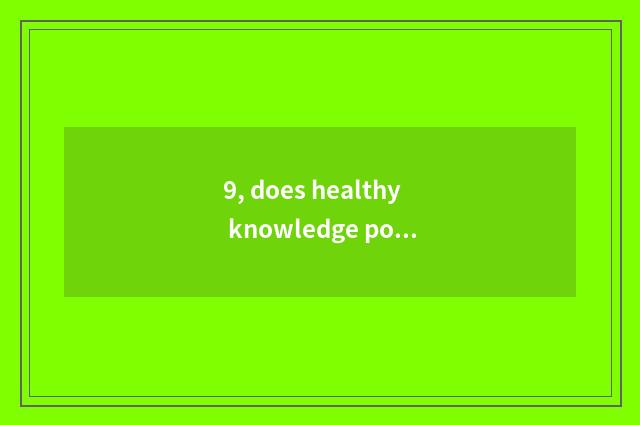 9, does healthy knowledge popularize propagandist content?