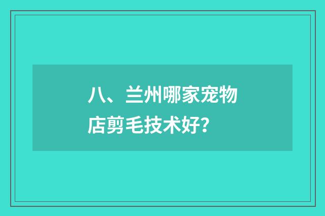 八、兰州哪家宠物店剪毛技术好？