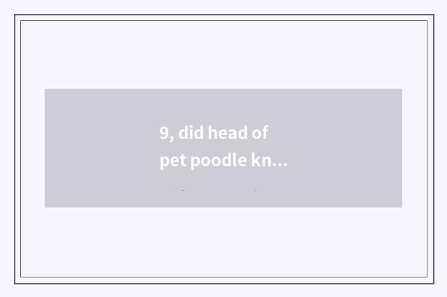 9, did head of pet poodle knife become blunt how to do?