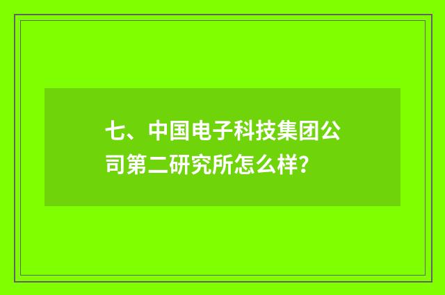七、中国电子科技集团公司第二研究所怎么样?