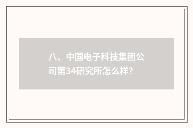八、中国电子科技集团公司第34研究所怎么样？