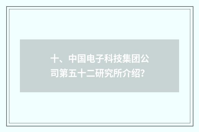 十、中国电子科技集团公司第五十二研究所介绍?