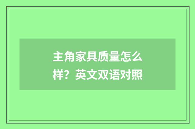 主角家具质量怎么样？英文双语对照