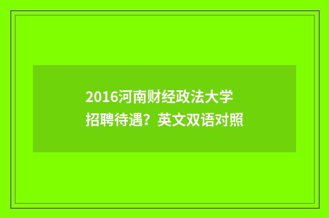 2016河南财经政法大学招聘待遇?英文双语对照
