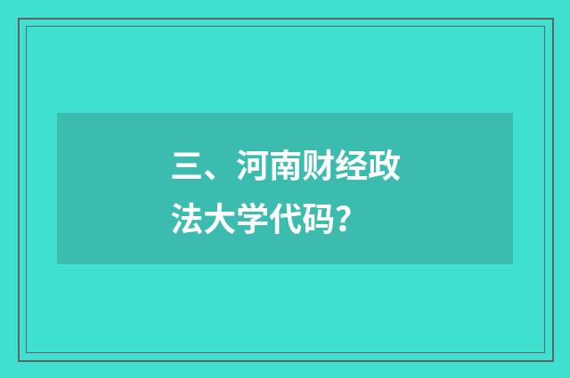 三、河南财经政法大学代码?