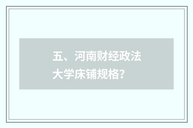 五、河南财经政法大学床铺规格?